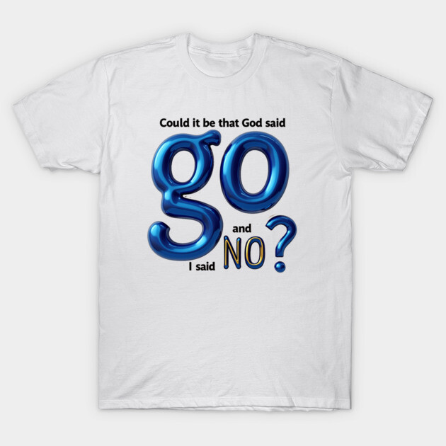 God Said Go, I Said No – Honest Faith Statement T-Shirt by Rox