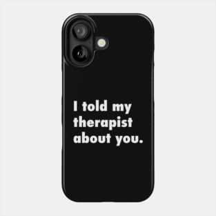 I told my therapist about you. Phone Case