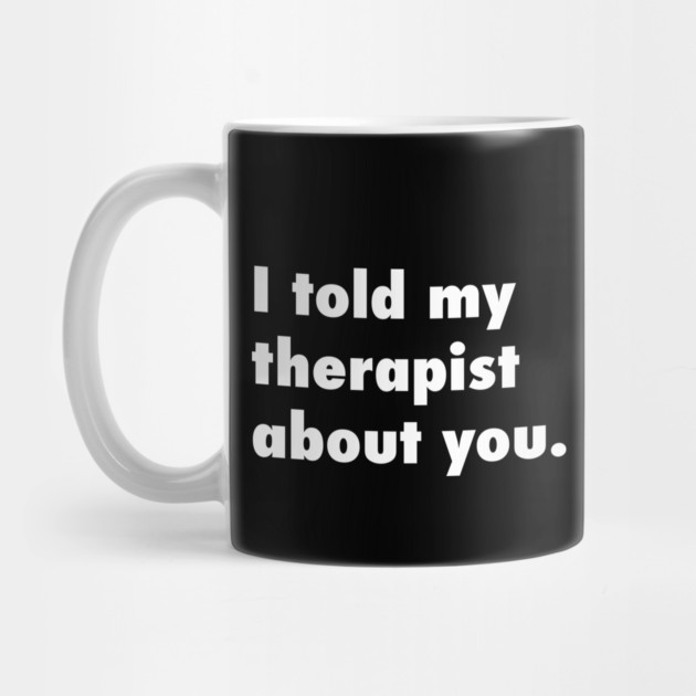 I told my therapist about you. by Psychoanalytic's Store