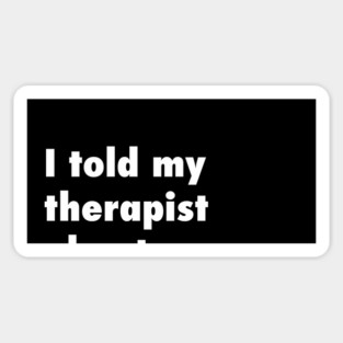 I told my therapist about you. Magnet