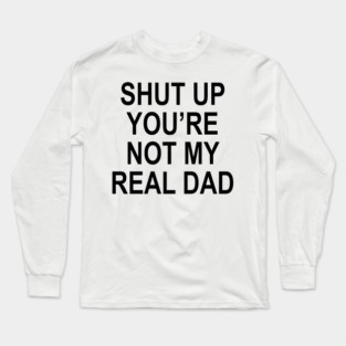 YOU'RE NOT MY REAL DAD Long Sleeve T-Shirt
