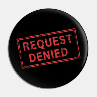 Request Denied Rejection Sarcasm Pin