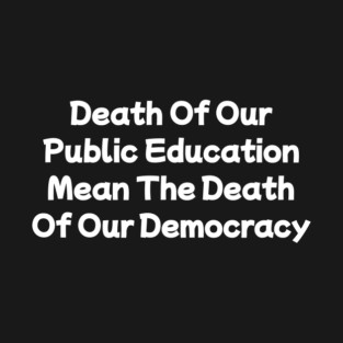 Death Of Our Public Education Mean The Death Of Our Democracy T-Shirt