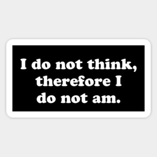 I do not think, therefore I do not am. Magnet
