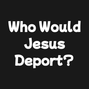 Who Would Jesus Deport T-Shirt