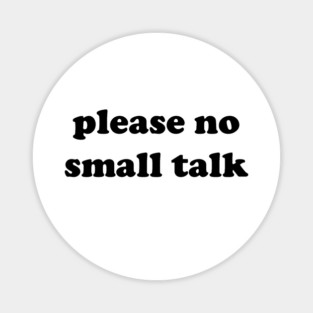 please no small talk Magnet
