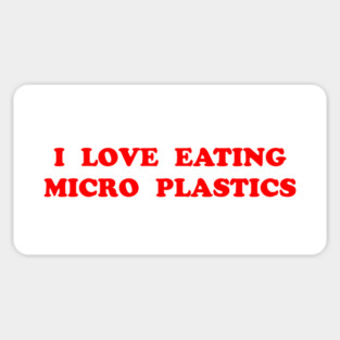 I LOVE EATING MICROPLASTICS Magnet