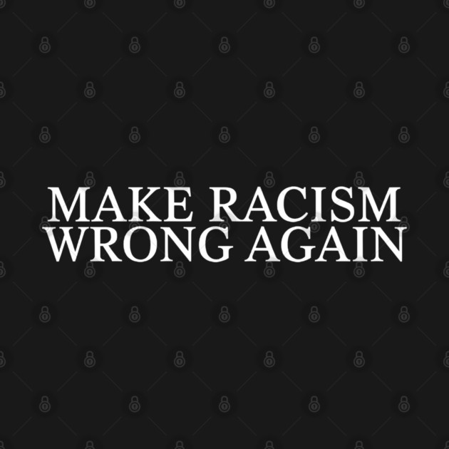 Make Racism Wrong by UrbanLifeApparel