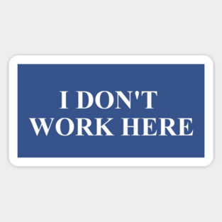 I DON'T WORK HERE Magnet
