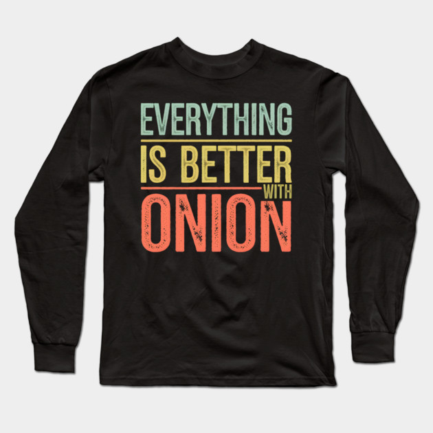 Everything Is Better With Onion Long Sleeve T-Shirt by MakerMind8.2