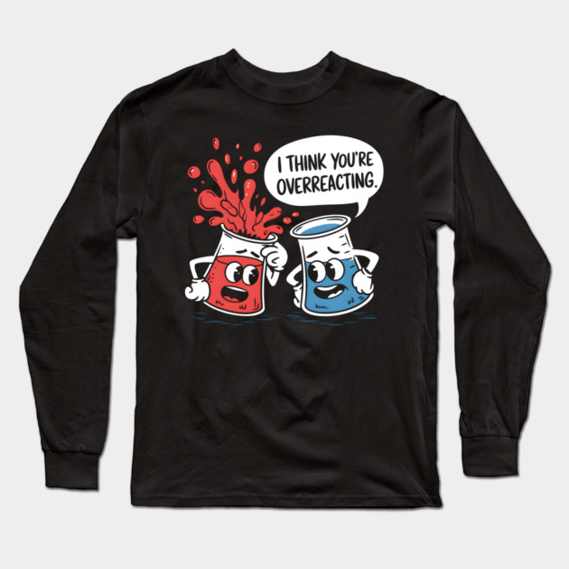 I Think You're Overreacting Long Sleeve T-Shirt by MakerMind8.2
