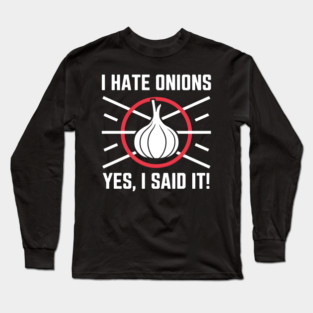 Yes, I Said It! I Hate Onions Long Sleeve T-Shirt