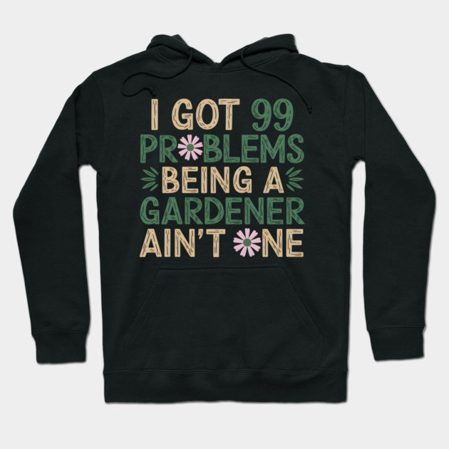 I Got 99 Problems Being a Gardener Ain't One Hoodie by MakerMind8.2