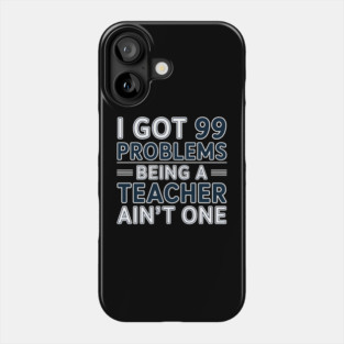 I Got 99 Problems Being a Teacher Ain't One Phone Case