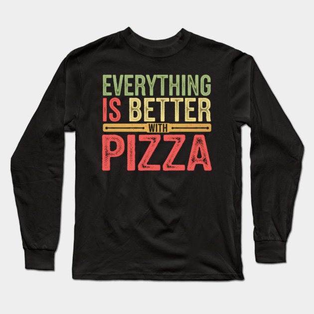 Everything Is Better With Pizza Long Sleeve T-Shirt by MakerMind8.2