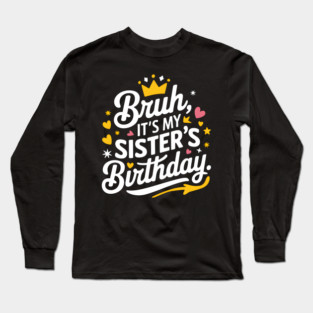 Bruh, It's My Sister's Birthday Long Sleeve T-Shirt