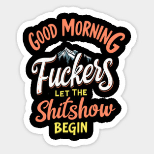 Good Morning F*ckers Let The Shitshow Begin Daily Grind Sarcasm Magnet