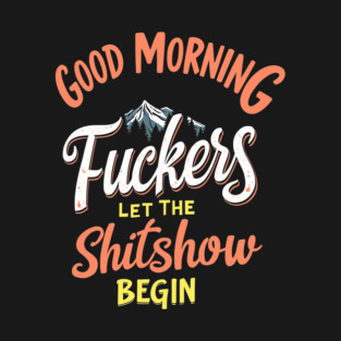 Good Morning F*ckers Let The Shitshow Begin Daily Grind Sarcasm T-Shirt