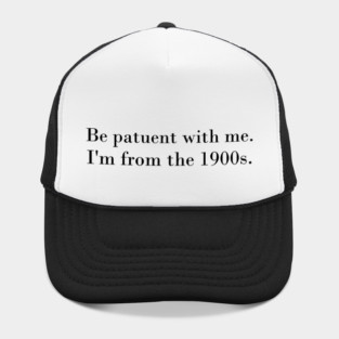 be patuent with me, I'm from the 1900s Hat