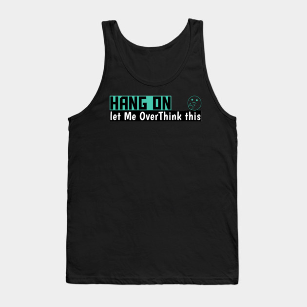 Hang On Let Me OverThink This Funny Meme Tank Top by DrollDrifter