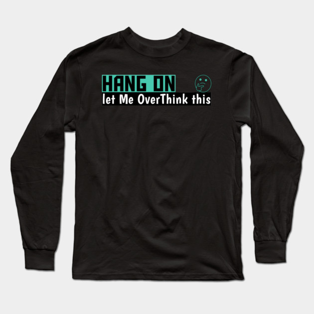 Hang On Let Me OverThink This Funny Meme Long Sleeve T-Shirt by DrollDrifter