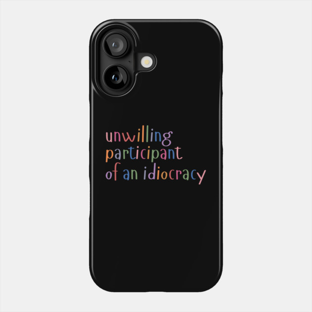 Unwilling Participant of an Idiocracy Phone Case by The WYLD Tribe