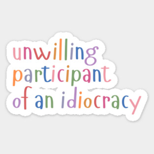 Unwilling Participant of an Idiocracy Sticker