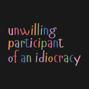 Unwilling Participant of an Idiocracy T-Shirt