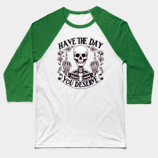 HAVE THE DAY YOU DESERVE; funny; skeleton; sass; sassy; sarcasm; sarcastic; middle finger; flip the bird; pretty; girly; cute; humor; Baseball T-Shirt