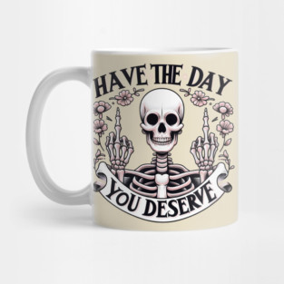 HAVE THE DAY YOU DESERVE; funny; skeleton; sass; sassy; sarcasm; sarcastic; middle finger; flip the bird; pretty; girly; cute; humor; Mug