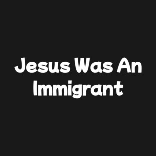 Jesus Was An Immigrant T-Shirt