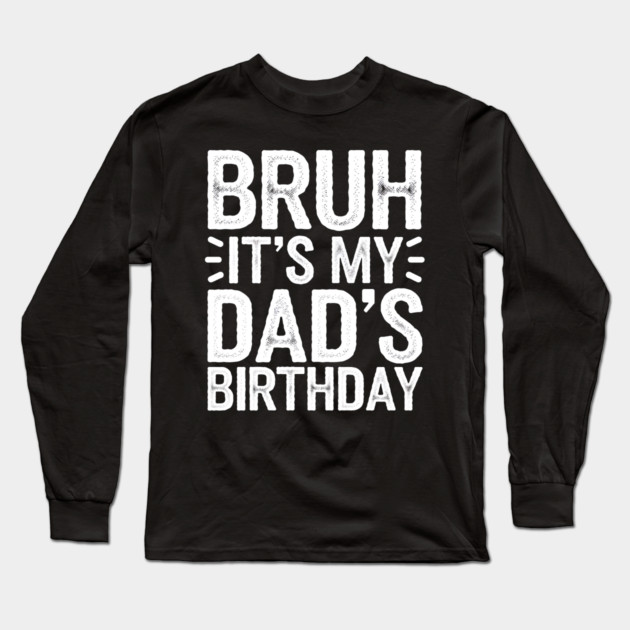 Bruh It's My Dad's Birthday Long Sleeve T-Shirt by MakerMind8.2
