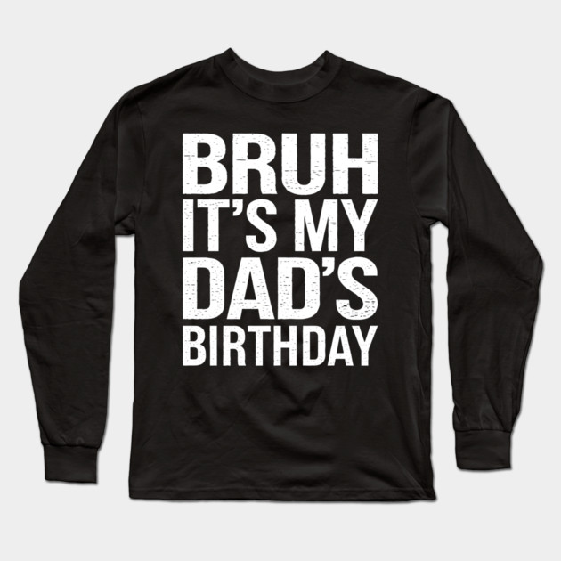 Bruh, It's My Dad's Birthday Long Sleeve T-Shirt by MakerMind8.2