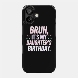 Bruh, It's My Daughter's Birthday Phone Case