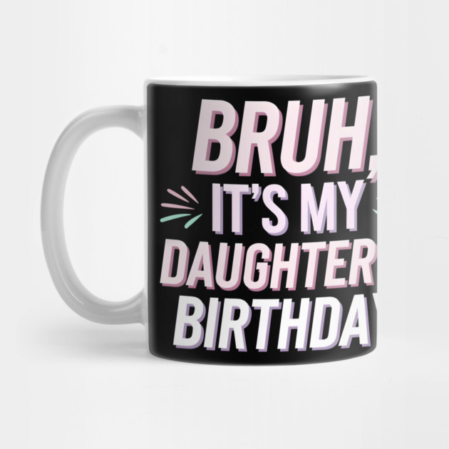 Bruh, It's My Daughter's Birthday by MakerMind8.2
