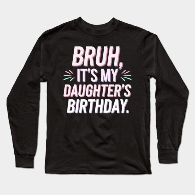 Bruh, It's My Daughter's Birthday Long Sleeve T-Shirt by MakerMind8.2