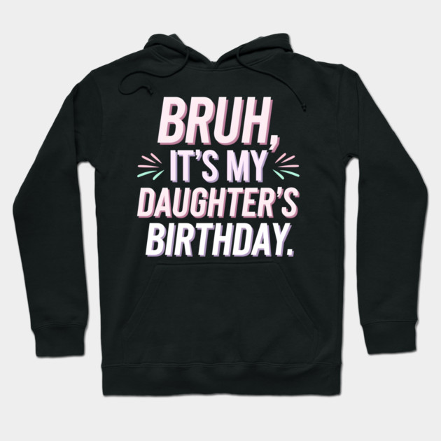 Bruh, It's My Daughter's Birthday Hoodie by MakerMind8.2
