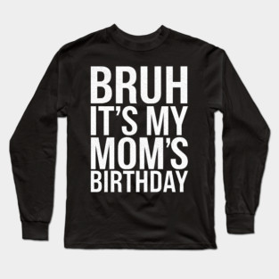Bruh, It's My Mom's Birthday Long Sleeve T-Shirt