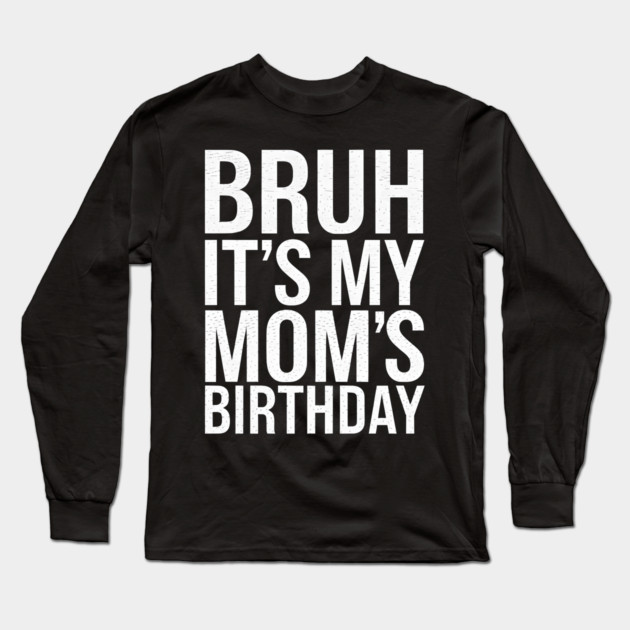 Bruh, It's My Mom's Birthday Long Sleeve T-Shirt by MakerMind8.2
