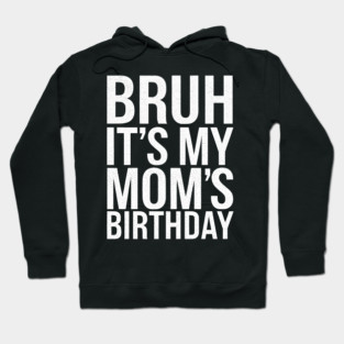 Bruh, It's My Mom's Birthday Hoodie