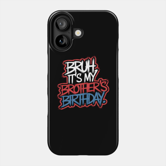 Bruh, It's My Brother's Birthday Phone Case by MakerMind8.2