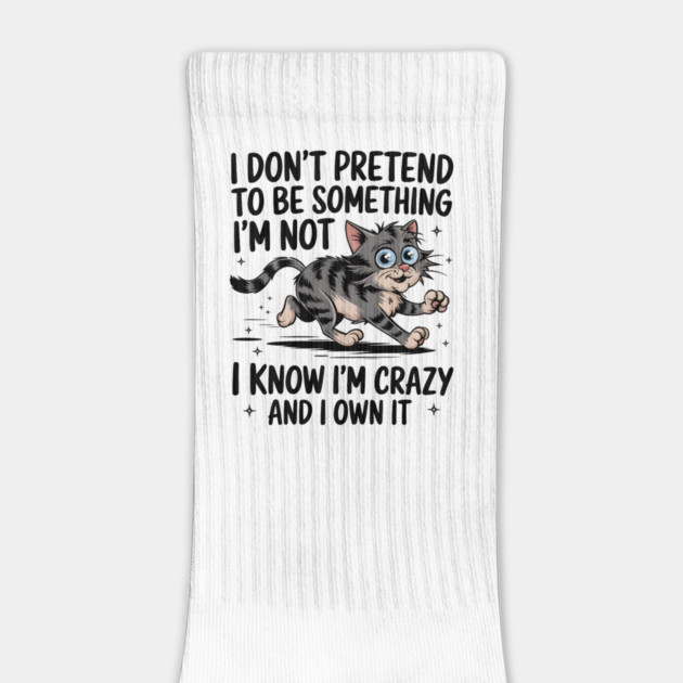 I Don't Pretend To Be Something I'm Not. I Know I'm Crazy and I Own It. by MakerMind8.2