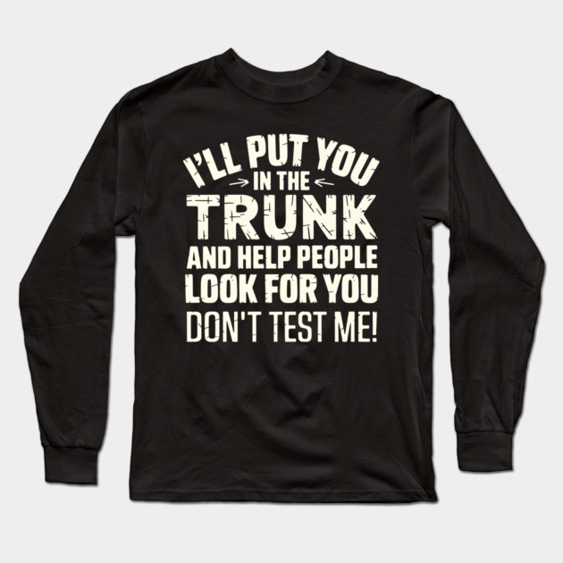 I'll Put You in the Trunk Long Sleeve T-Shirt by MakerMind8.2