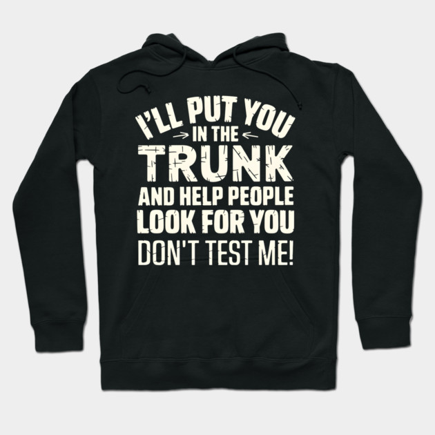 I'll Put You in the Trunk Hoodie by MakerMind8.2