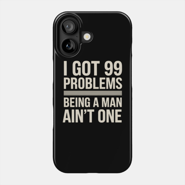 I Got 99 Problems, Being a Man Ain't One Phone Case by MakerMind8.2