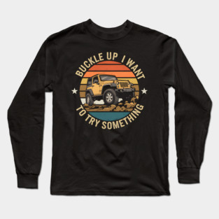 Buckle Up I Want To Try Something Long Sleeve T-Shirt