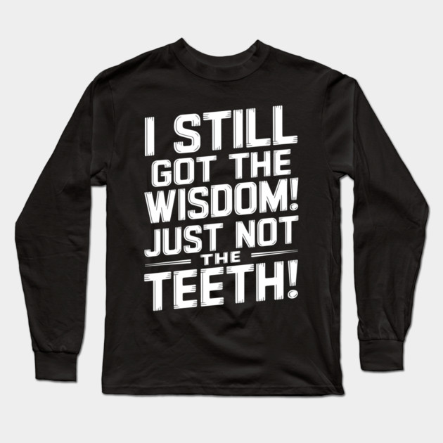 I Still Got the Wisdom! Just Not the Teeth! Long Sleeve T-Shirt by MakerMind8.2