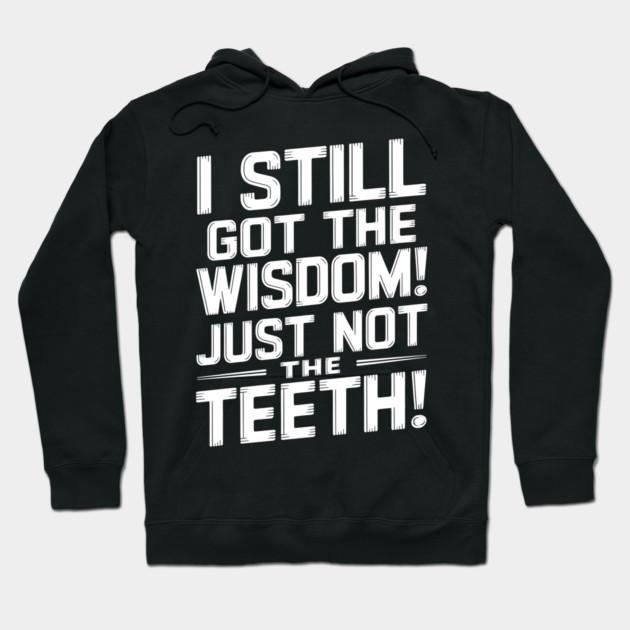 I Still Got the Wisdom! Just Not the Teeth! Hoodie by MakerMind8.2