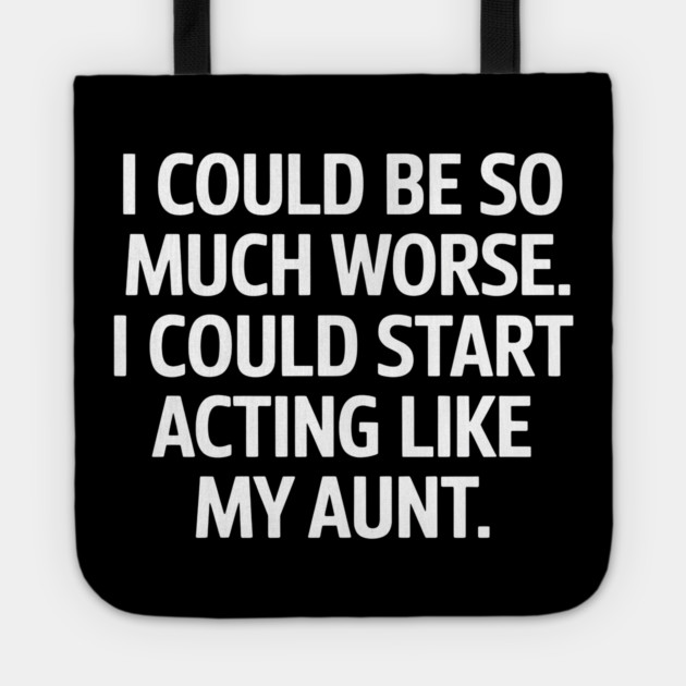 I Could Be So Much Worse. I Could Start Acting Like My Aunt. Tote by MakerMind8.2
