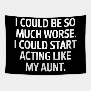 I Could Be So Much Worse. I Could Start Acting Like My Aunt. Tapestry